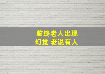 临终老人出现幻觉 老说有人